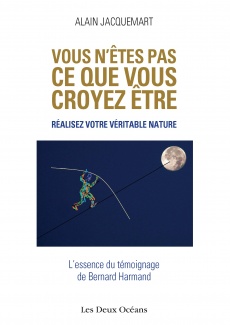 JACQUEMART Alain  Vous n´êtes pas ce que vous croyez être. Réalisez votre véritable nature. L´essence du témoignage de Bernard Harmand.  Librairie Eklectic