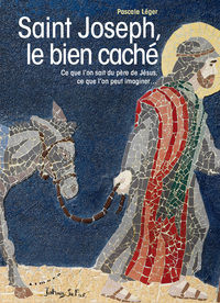 LEGER Pascale Saint Joseph, le bien caché - Ce que l´on sait du père de Jésus, ce que l´on peut imaginer... Librairie Eklectic