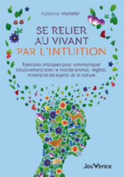 MAILLEFER Fabienne Se relier au vivant par l´intuition. Exercices pratiques pour communiquer intuitivement avec le monde animal, végétal, minéral et les esprits de la nature. Librairie Eklectic