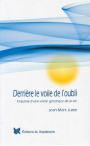 JUSTE Jean-Marc Derrière le voile de l´oubli. Esquisse d´une vision gnostique de la vie Librairie Eklectic
