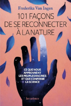 Van INGEN Frederika 101 façons de se reconnecter à la nature. Ce que nous apprennent les peuples racines et que confirme la science Librairie Eklectic