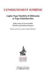 trad. Patrick Mandala L´enseignement suprême. Laghu-Yoga-Vâsishta d´Abhinanda et Yoga-Vâsishta Sâra. Petits traités de la non-dualité (Première présentation française) Librairie Eklectic