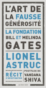 ASTRUC Lionel  L´art de la fausse générosité : la fondation Bill et Melinda Gates. Récit d´investigation (Postface Vandana Shiva) Librairie Eklectic