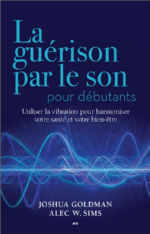 GOLDMAN Joshua & SIMS Alec W. La guérison par le son pour débutants - Utiliser la vibration pour harmoniser votre santé et votre bien-être Librairie Eklectic