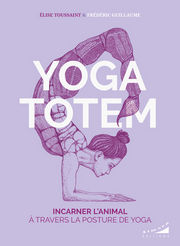 TOUSSAINT Elise & GUILLAUME Frédéric Yoga totem. Incarner l´animal à travers la posture de yoga. Librairie Eklectic