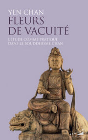 CHAN Yen Fleurs de vacuité. L´étude comme pratique dans le bouddhisme Chan. Librairie Eklectic