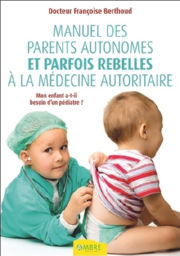 BERTHOUD Françoise Dr Manuel des parents autonomes et parfois rebelles à la médecine autoritaire. Mon enfant a-t-il besoin d´un pédiatre ? Librairie Eklectic