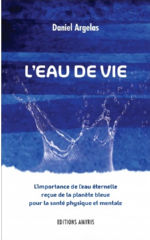 ARGELAS Daniel L´eau de vie. L´importance de l´eau éternelle reçue de la planète bleue pour la santé physique et mentale Librairie Eklectic