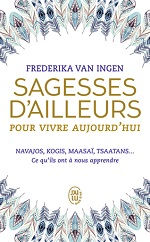 Van INGEN Frederika Sagesses d´ailleurs pour vivre aujourd´hui. Navajos, Kogis, Maasaï, Tsaatans... Ce qu´ils ont à nous apprendre Librairie Eklectic