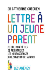 GUEGUEN Catherine Lettre à un jeune parent. Ce que mon métier de pédiatre et les neurosciences affectives m´ont appris Librairie Eklectic