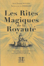 BAYARD Jean-Pierre & PERRIERE P. de la Rites magiques de la Royauté (Les). De l´origine traditionnelle et symbolique des rois de France Librairie Eklectic
