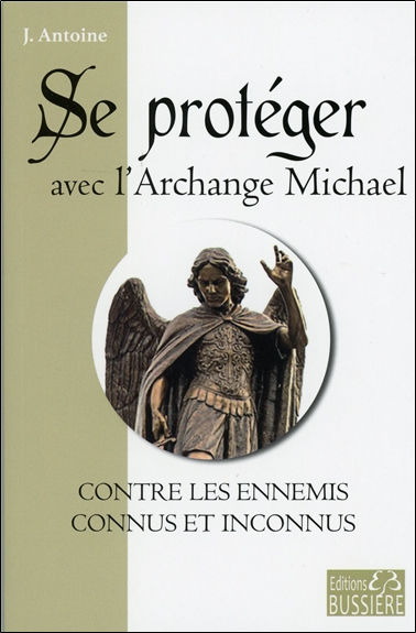 ANTOINE J Se protéger avec l´archange Michael contre les ennemis connus et inconnus Librairie Eklectic