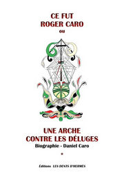 CARO Daniel Ce fut Roger Caro ou une arche contre les déluges. Biographie. Librairie Eklectic