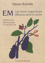 KURODA Tatsuo EM, Les micro-organismes efficaces pour le jardin. Vivifiez votre jardin potager à l´aide des EM Librairie Eklectic