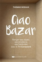 SICEAUX Thomas Ciao Bazar. Ranger ses objets, ses émotions, ses habitudes avec le Tri Conscient.  Librairie Eklectic