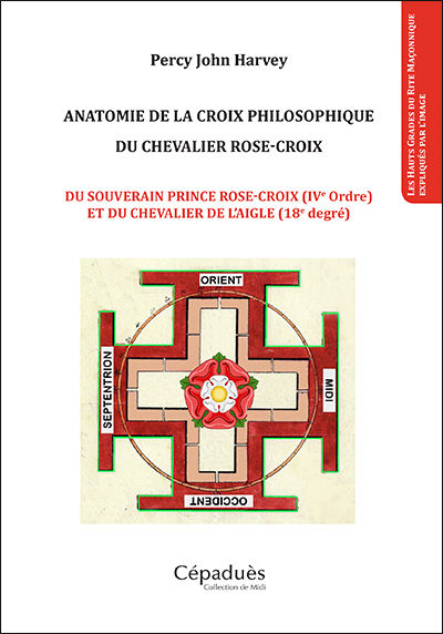 HARVEY Percy John Anatomie de la Croix Philosophique du Chevalier Rose-Croix. Du Souverain Prince Rose-Croix ( IVème ordre ) et du Chevalier de l´Aigle ( 18ème degré ) Librairie Eklectic