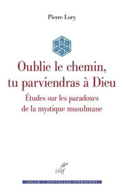 LORY Pierre Oublie le chemin, tu parviendras à Dieu. Etudes sur les paradoxes de la mystique musulmane Librairie Eklectic