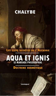 Chalybe Aqua et Ignis. Le Mariage philosophal. Doctrine hermétique (série Les Clefs secrètes de l´alchimie) Librairie Eklectic