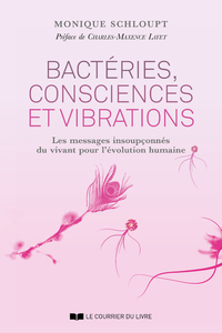 SCHLOUPT Monique - Pref LAYET C-M Bactéries, consciences et vibrations - Les messages insoupçonnés du vivant pour l´évolution humaine Librairie Eklectic