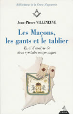 VILLENEUVE Jean-Pierre Maçons, les gants et le tablier (Les). Essai d´analyse de deux symboles maçonniques- édition revue et augmentée Librairie Eklectic