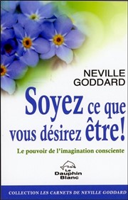 GODDARD Neville  Soyez ce que vous désirez être ! Le pouvoir de l´imagination consciente Librairie Eklectic