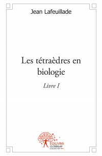 LAFEUILLADE Jean Les Tétraèdres en Biologie. Livre 1 Librairie Eklectic