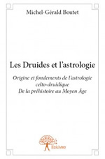 BOUTET Michel-Gérald Les Druides et l´astrologie. Origine et fondements de l´astrologie celto-druidique, de la préhistoire au Moyen Age. Tome 1. Librairie Eklectic