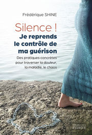 SHINE Frédérique Silence ! Je reprends le contrôle de ma guérison - Des pratiques concrètes pour traverser la douleur, la maladie, le chaos 
 Librairie Eklectic