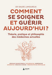 LAMOUREUX Isaure Comment se soigner et guérir aujourd´hui ? Théorie, pratique et philosophie des médecines actuelles Librairie Eklectic