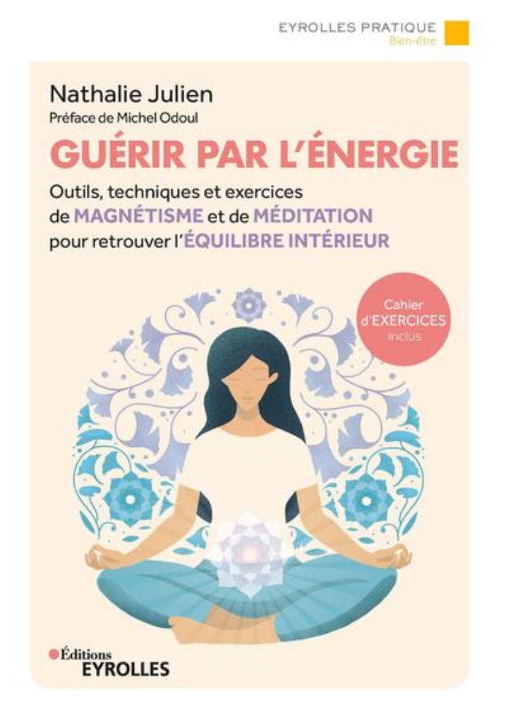 JULIEN Nathalie Guérir par l´énergie. Outils, techniques et exercices de magnétisme et de méditation pour retrouver l´équilibre intérieur. Préface de Michel Odoul (Nouvelle édition 2018) Librairie Eklectic