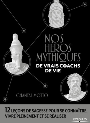 MOTTO Chantal Nos héros mythiques, de vrais coachs de vie. 12 leçons de sagesse pour se connaître, vivre pleinement et se réaliser.  Librairie Eklectic