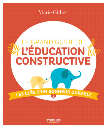 GILBERT Marie Le grand guide de l´éducation constructive. Les clés d´un bonheur durable. Librairie Eklectic
