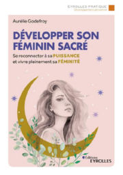 GODEFROY Aurélie Développer son féminin sacré. Se reconnecter à sa puissance et vivre pleinement sa féminité Librairie Eklectic