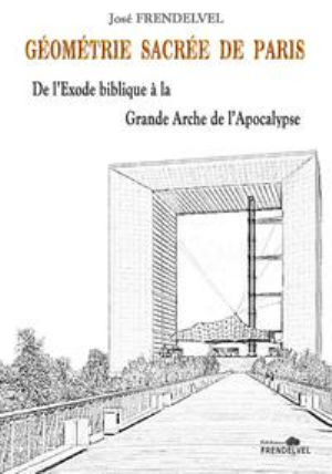 FRENDELVEL José Géométrie sacrée de Paris : De l´Exode biblique à la grande arche de l´apocalypse Librairie Eklectic