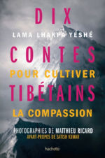 LHAKPA Lama Yéshé Dix contes tibétains pour cultiver la compassion. Photographie de M. Ricard et avant-propos de S. Kumar. Librairie Eklectic