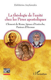 Elefthérios Anyfantakis La théologie de l´unité chez les Pères Apostoliques.
Clément de Rome, Ignace d’Antioche, Pasteur d’Hermas Librairie Eklectic