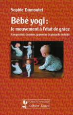 DUMOUTET Sophie Bébé yogi : le mouvement à l´état de grâce. Comprendre, favoriser, apprendre la gestuelle du bébé Librairie Eklectic