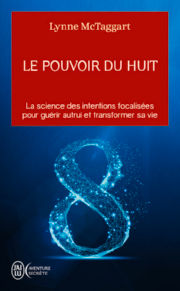 McTAGGART Lynne Le pouvoir du Huit. La science des intentions focalisées d´un petit groupe pour guérir autrui et transformer sa vie.  Librairie Eklectic