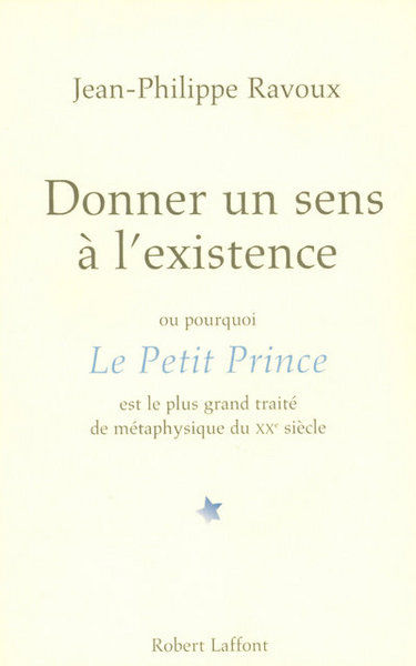 RAVOUX Jean-Philippe Donner un sens à l´existence. Pourquoi Le Petit Prince est le plus grand traité de métaphysique XXe Librairie Eklectic