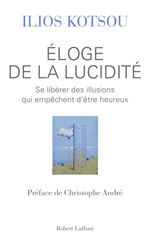 KOTSOU Ilios Eloge de la lucidité. Se libérer des illusions qui empêchent d´être heureux (préface de Christophe André) Librairie Eklectic