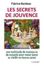 BARDEAU Fabrice Les secrets de Jouvence. Une multitude de recettes et de conseils pour rester jeune et vieillir en bonne santé Librairie Eklectic