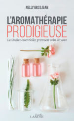 GROSJEAN Nelly L´aromathérapie prodigieuse. Les huiles essentielles prennent soin de vous  Librairie Eklectic