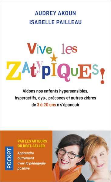 AKOUN Audrey & PAILLEAU Isabelle  Vive les Zatypiques ! Aidons nos enfants surdoués, hypersensibles, dys- et autres zèbres de 3 à 20 ans à s´épanouir.  Librairie Eklectic