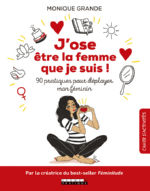 GRANDE Monique J´ose être la femme que je suis ! 90 pratiques pour déployer mon féminin. Librairie Eklectic