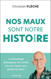 FLECHE Christian Nos maux sont notre histoire. Le décodage biologique m´a révélé ma vie, il peut vous révéler la vôtre ! Librairie Eklectic