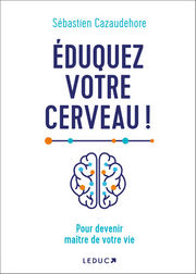 CAZAUDEHORE Sébastien Eduquez votre cerveau ! Pour devenir maître de votre vie Librairie Eklectic