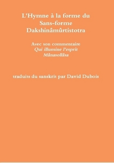 DUBOIS David (traduction) L´Hymne à la forme du Sans-forme Dakshinâmûrtistotra. Avec son commentaire : Qui illumine l´esprit Mânasollâsa.  Librairie Eklectic