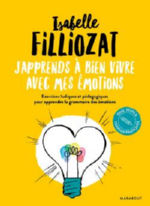 FILLIOZAT Isabelle J´apprends à bien vivre avec mes émotions. Exercices ludiques et pédagogiques pour apprendre la grammaire des émotions.  Librairie Eklectic