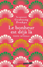 DRUKPA Gyalwang Le bonheur est déjà là. Cultiver un esprit heureux et mettre le bonheur en pratique Librairie Eklectic