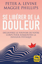 LEVINE A. Peter & PHILLIPS Maggie Se libérer de la douleur. Découvrez le pouvoir de votre corps pour surmonter la douleur physique. Librairie Eklectic